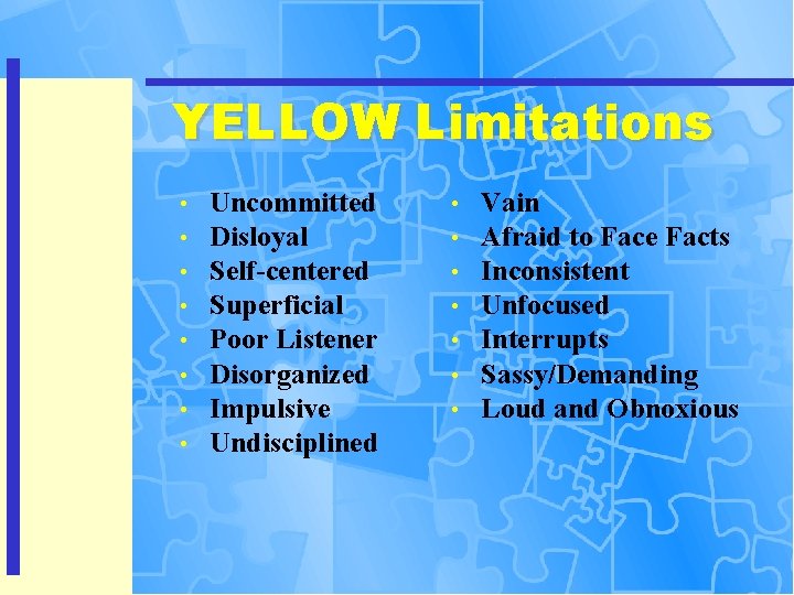 YELLOW Limitations • • Uncommitted Disloyal Self-centered Superficial Poor Listener Disorganized Impulsive Undisciplined •