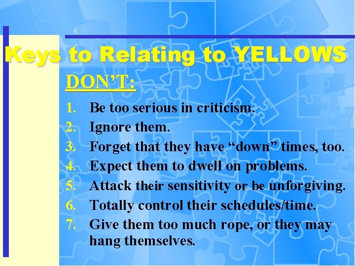 Keys to Relating to YELLOWS DON’T: 1. 2. 3. 4. 5. 6. 7. Be