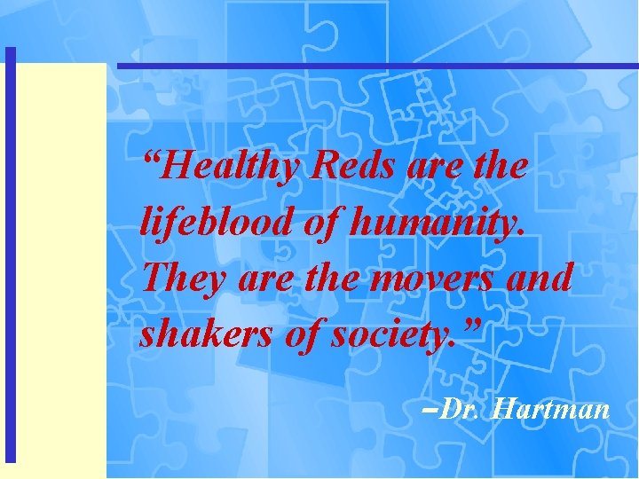 “Healthy Reds are the lifeblood of humanity. They are the movers and shakers of