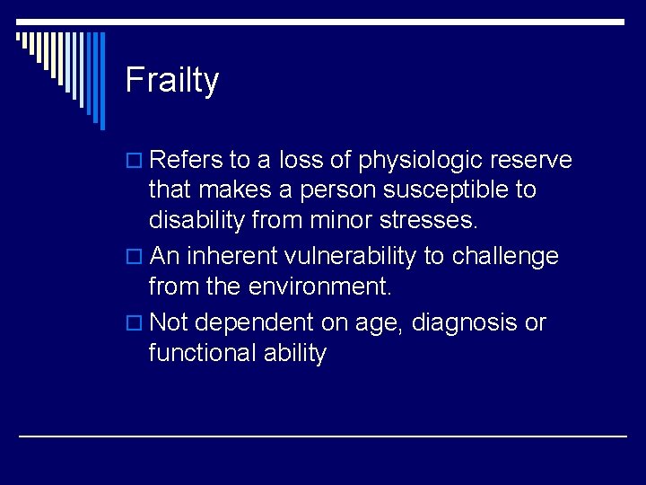 Frailty o Refers to a loss of physiologic reserve that makes a person susceptible