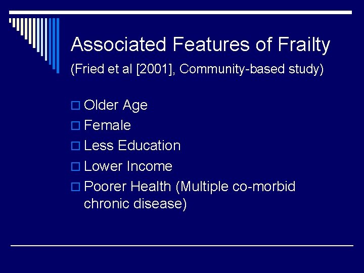 Associated Features of Frailty (Fried et al [2001], Community-based study) o Older Age o