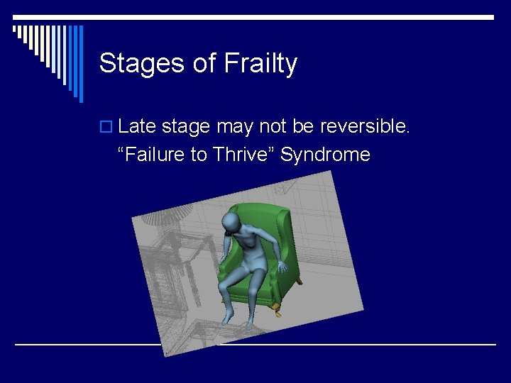 Stages of Frailty o Late stage may not be reversible. “Failure to Thrive” Syndrome