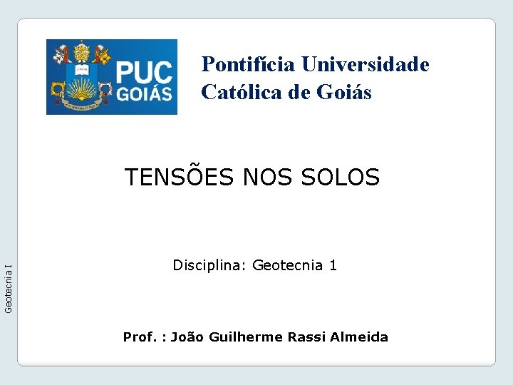 Pontifícia Universidade Católica de Goiás Geotecnia I TENSÕES NOS SOLOS Disciplina: Geotecnia 1 Prof.