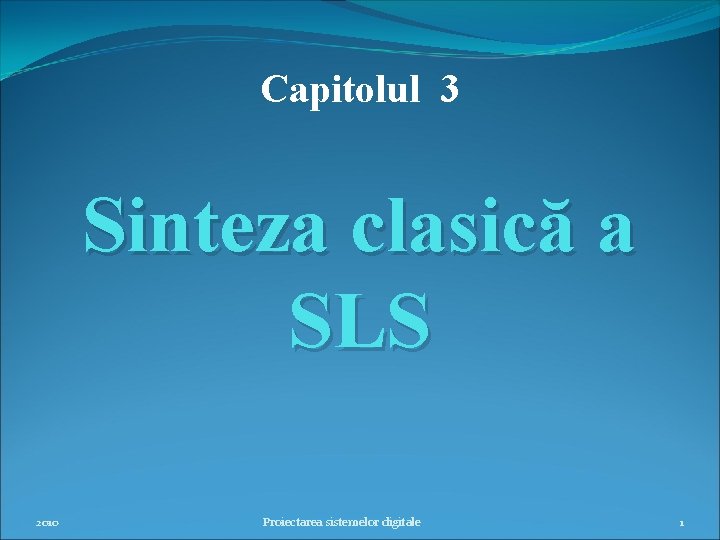 Capitolul 3 Sinteza clasică a SLS 2010 Proiectarea sistemelor digitale 1 