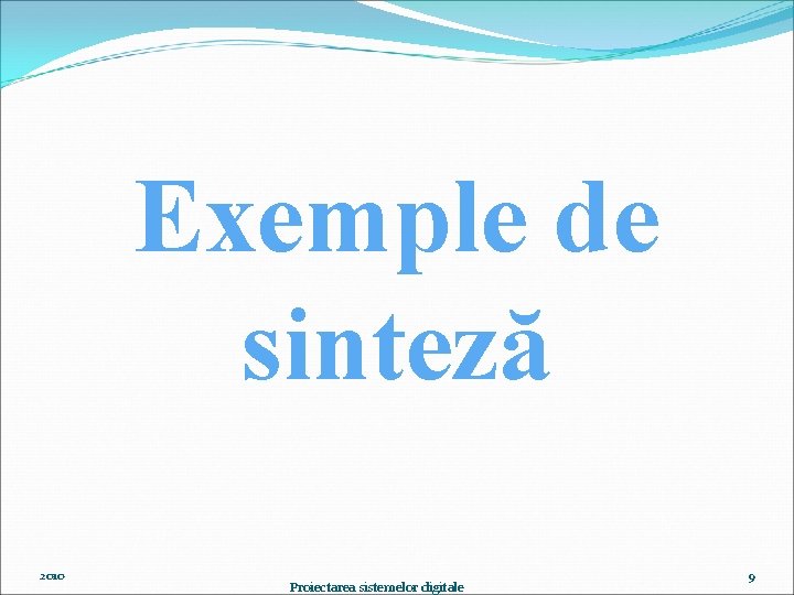 Exemple de sinteză 2010 Proiectarea sistemelor digitale 9 