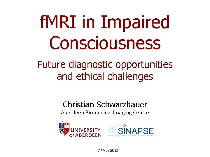f. MRI in Impaired Consciousness Future diagnostic opportunities and ethical challenges Christian Schwarzbauer Aberdeen f. MRI in Impaired Consciousness Future diagnostic opportunities and ethical challenges Christian Schwarzbauer Aberdeen