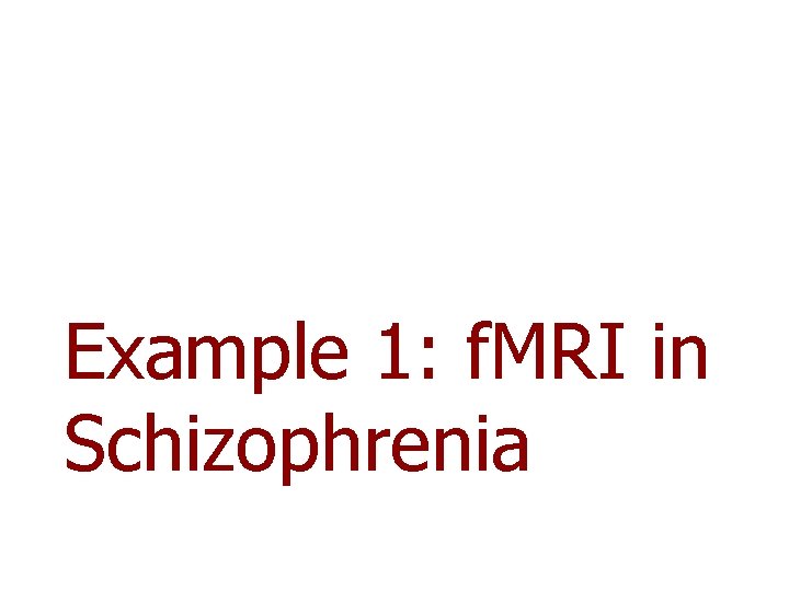 Example 1: f. MRI in Schizophrenia Example 1: f. MRI in Schizophrenia