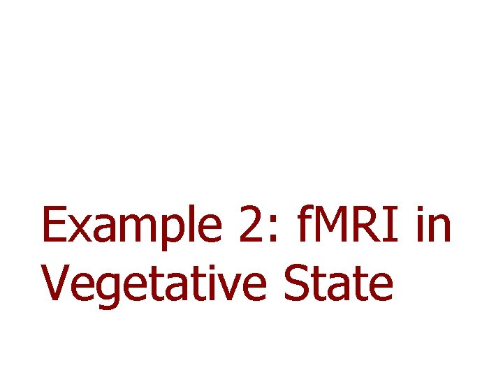 Example 2: f. MRI in Vegetative State Example 2: f. MRI in Vegetative State