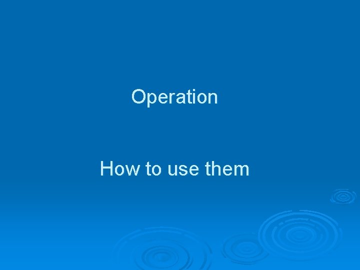 Operation How to use them 
