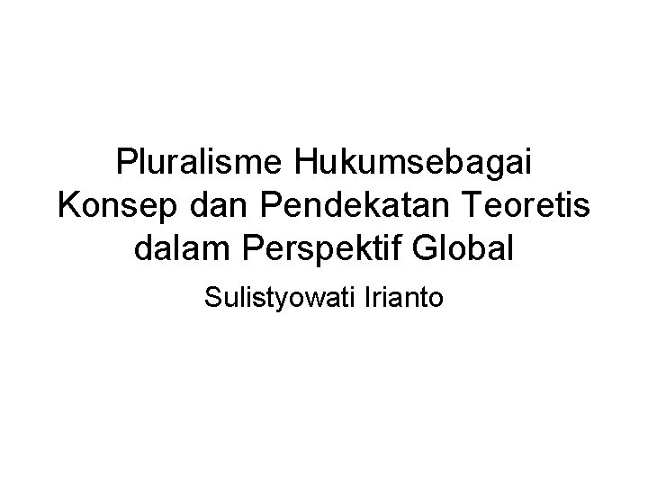 Pluralisme Hukumsebagai Konsep dan Pendekatan Teoretis dalam Perspektif Global Sulistyowati Irianto 