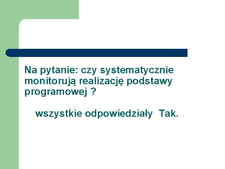 Na pytanie: czy systematycznie monitorują realizację podstawy programowej ? wszystkie odpowiedziały Tak. 