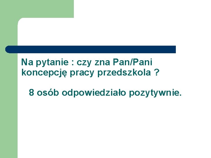 Na pytanie : czy zna Pan/Pani koncepcję pracy przedszkola ? 8 osób odpowiedziało pozytywnie. Na pytanie : czy zna Pan/Pani koncepcję pracy przedszkola ? 8 osób odpowiedziało pozytywnie.