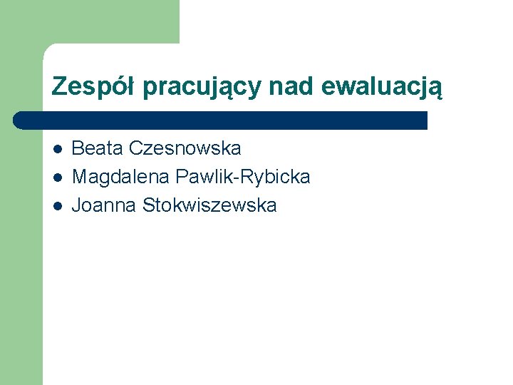 Zespół pracujący nad ewaluacją l l l Beata Czesnowska Magdalena Pawlik-Rybicka Joanna Stokwiszewska 