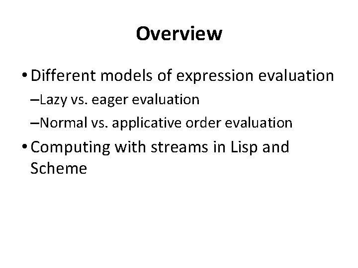 Overview • Different models of expression evaluation –Lazy vs. eager evaluation –Normal vs. applicative Overview • Different models of expression evaluation –Lazy vs. eager evaluation –Normal vs. applicative