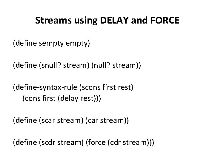 Streams using DELAY and FORCE (define sempty) (define (snull? stream) (null? stream)) (define-syntax-rule (scons Streams using DELAY and FORCE (define sempty) (define (snull? stream) (null? stream)) (define-syntax-rule (scons