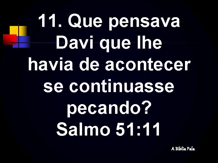 11. Que pensava Davi que lhe havia de acontecer se continuasse pecando? Salmo 51: