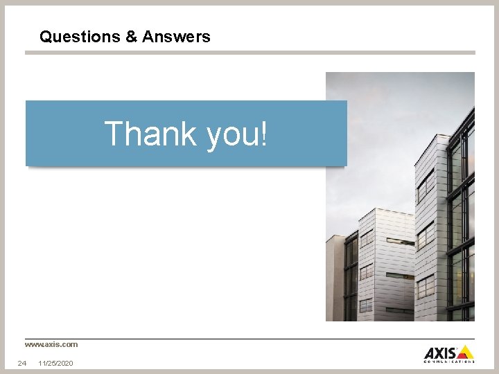 Questions & Answers Thank you! www. axis. com 24 11/25/2020 