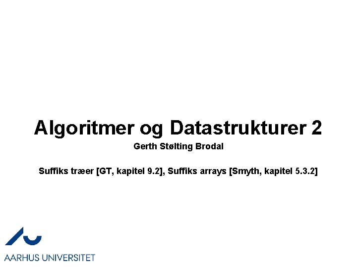 Algoritmer og Datastrukturer 2 Gerth Stølting Brodal Suffiks træer [GT, kapitel 9. 2], Suffiks
