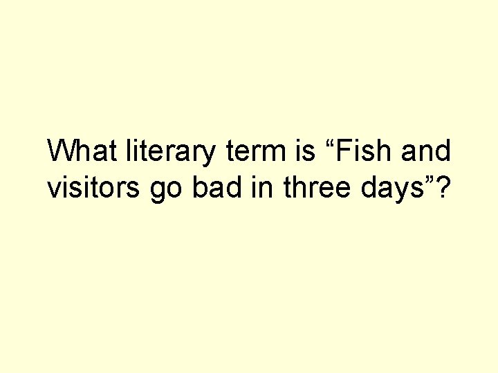 What literary term is “Fish and visitors go bad in three days”? 