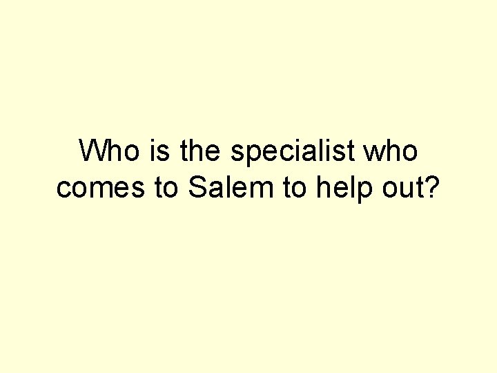 Who is the specialist who comes to Salem to help out? 