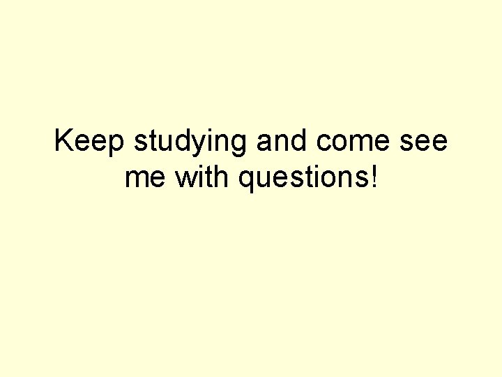 Keep studying and come see me with questions! 