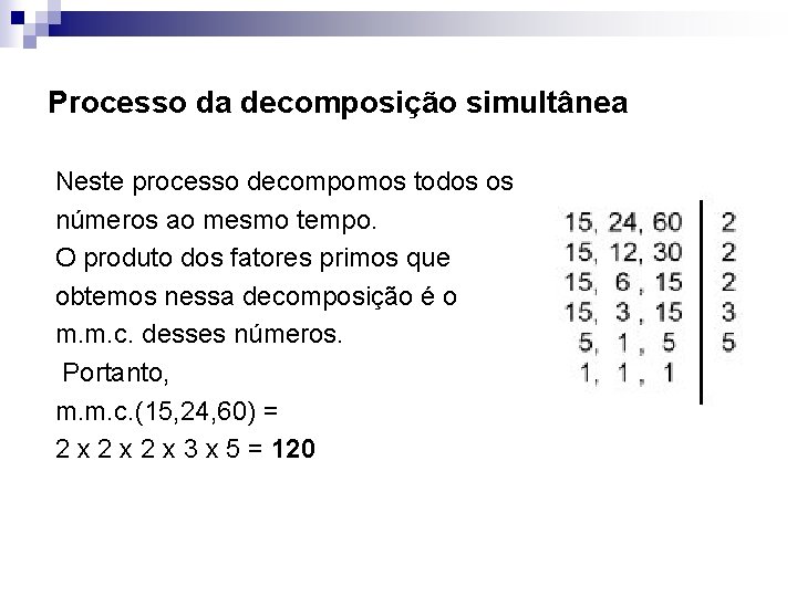 Processo da decomposição simultânea Neste processo decompomos todos os números ao mesmo tempo. O