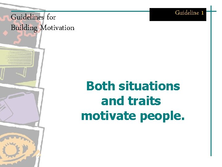 Guidelines for Building Motivation Guideline 1 Both situations and traits motivate people. Guidelines for Building Motivation Guideline 1 Both situations and traits motivate people.