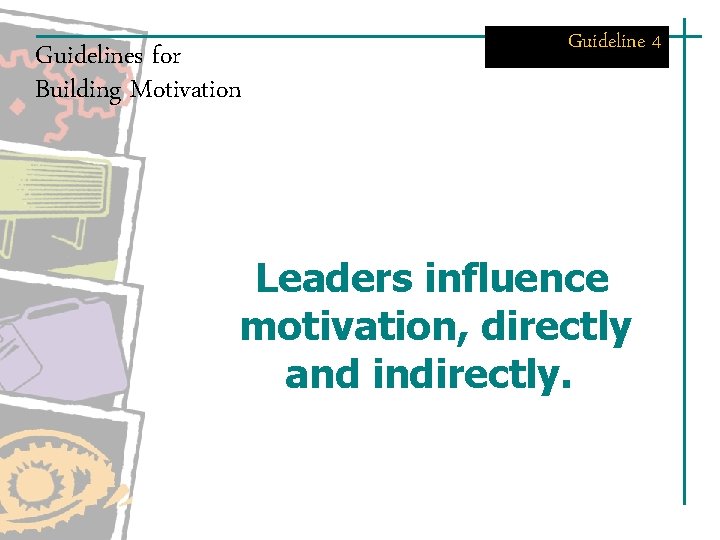 Guidelines for Building Motivation Guideline 4 Leaders influence motivation, directly and indirectly. Guidelines for Building Motivation Guideline 4 Leaders influence motivation, directly and indirectly.