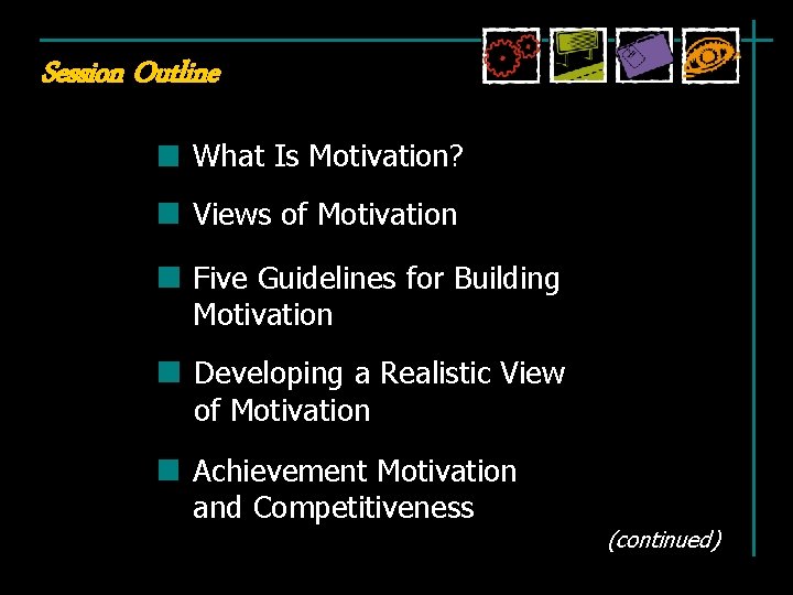 Session Outline What Is Motivation? Views of Motivation Five Guidelines for Building Motivation Developing Session Outline What Is Motivation? Views of Motivation Five Guidelines for Building Motivation Developing