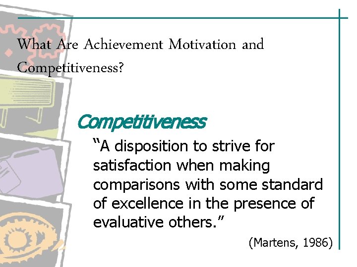 What Are Achievement Motivation and Competitiveness? Competitiveness “A disposition to strive for satisfaction when What Are Achievement Motivation and Competitiveness? Competitiveness “A disposition to strive for satisfaction when