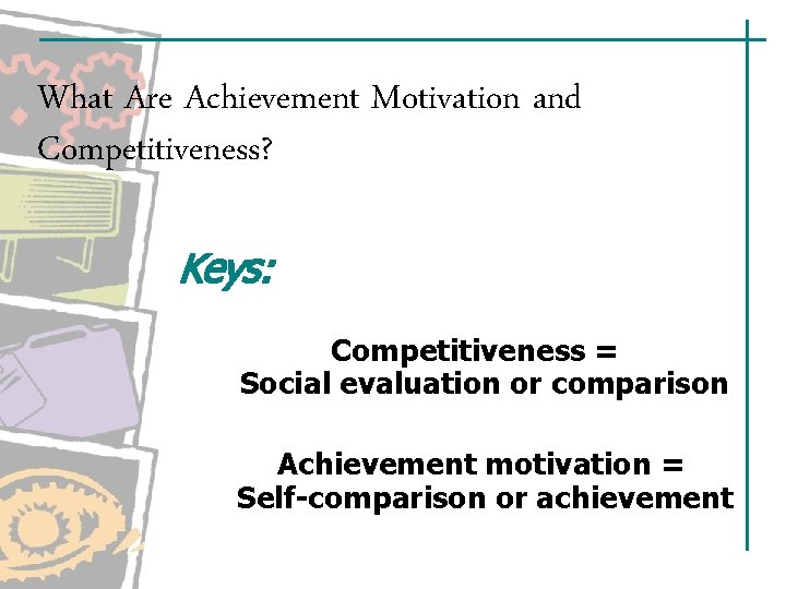 What Are Achievement Motivation and Competitiveness? Keys: Competitiveness = Social evaluation or comparison Achievement What Are Achievement Motivation and Competitiveness? Keys: Competitiveness = Social evaluation or comparison Achievement