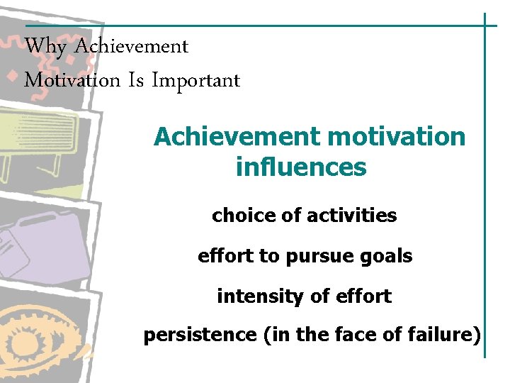 Why Achievement Motivation Is Important Achievement motivation influences choice of activities effort to pursue Why Achievement Motivation Is Important Achievement motivation influences choice of activities effort to pursue