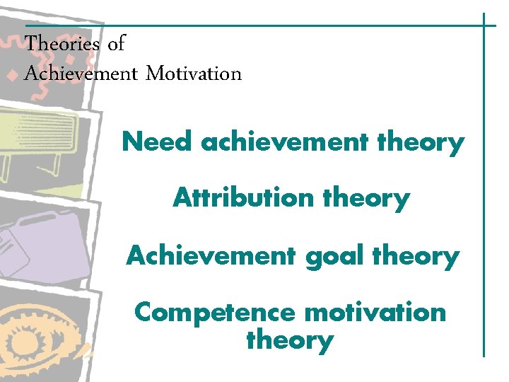 Theories of Achievement Motivation Need achievement theory Attribution theory Achievement goal theory Competence motivation Theories of Achievement Motivation Need achievement theory Attribution theory Achievement goal theory Competence motivation