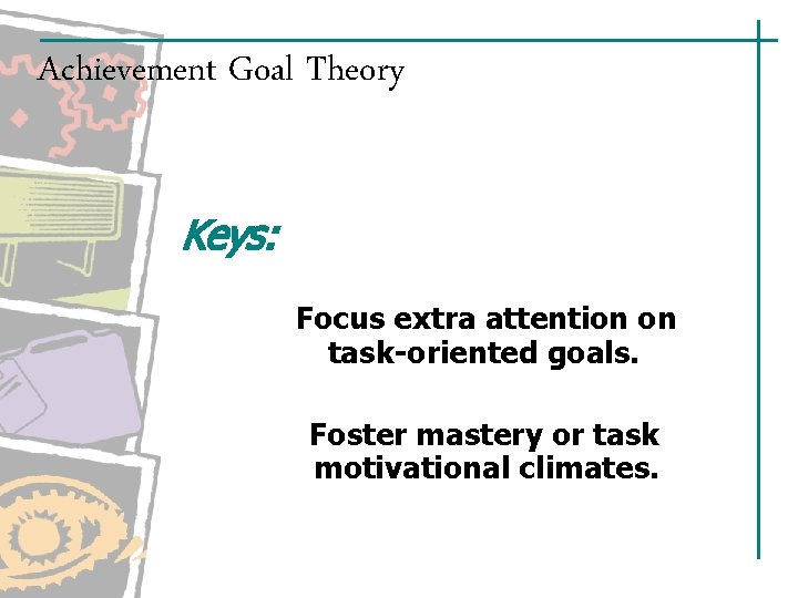 Achievement Goal Theory Keys: Focus extra attention on task-oriented goals. Foster mastery or task Achievement Goal Theory Keys: Focus extra attention on task-oriented goals. Foster mastery or task