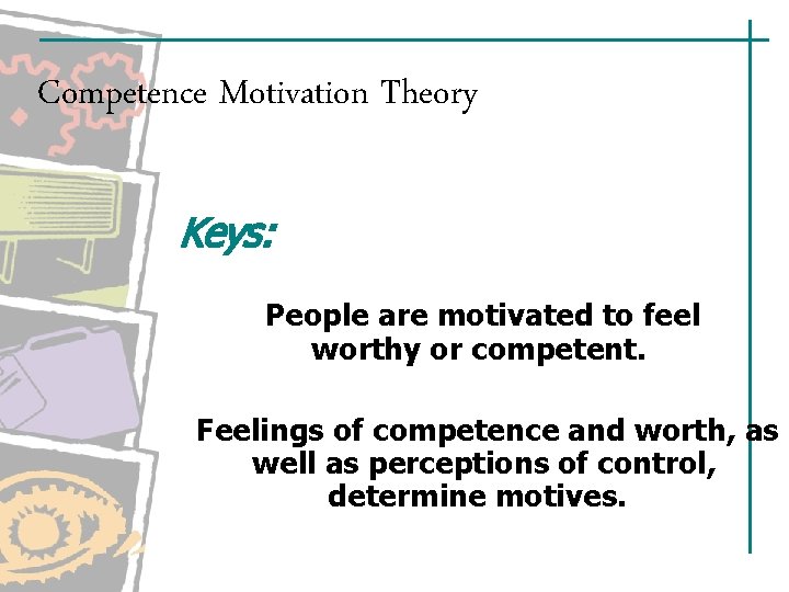 Competence Motivation Theory Keys: People are motivated to feel worthy or competent. Feelings of Competence Motivation Theory Keys: People are motivated to feel worthy or competent. Feelings of