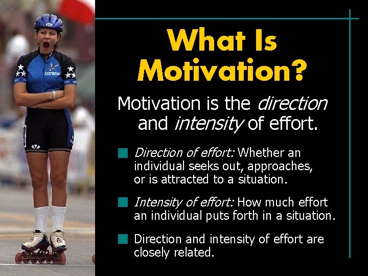 What Is Motivation? Motivation is the direction and intensity of effort. Direction of effort: What Is Motivation? Motivation is the direction and intensity of effort. Direction of effort: