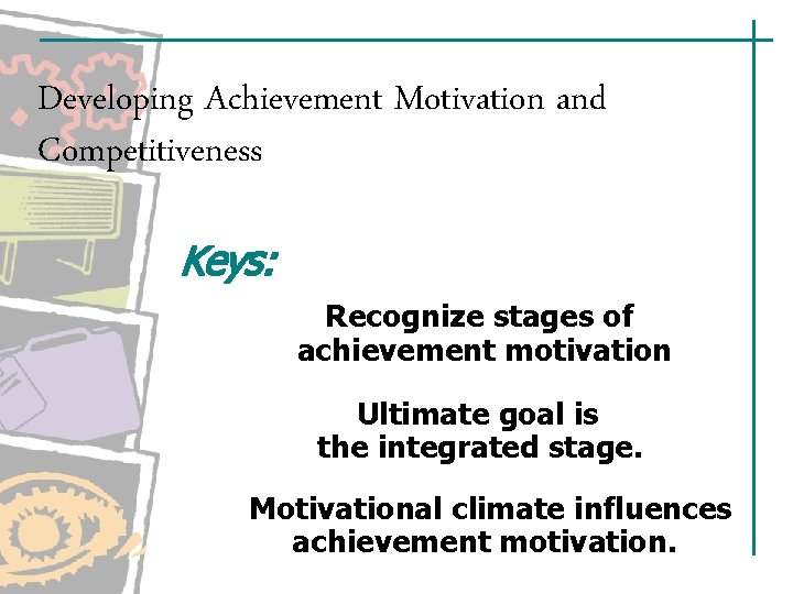 Developing Achievement Motivation and Competitiveness Keys: Recognize stages of achievement motivation Ultimate goal is Developing Achievement Motivation and Competitiveness Keys: Recognize stages of achievement motivation Ultimate goal is
