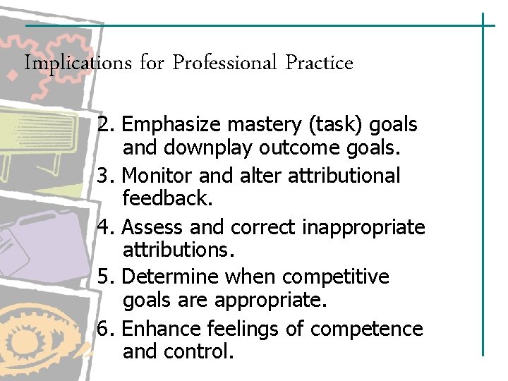 Implications for Professional Practice 2. Emphasize mastery (task) goals and downplay outcome goals. 3. Implications for Professional Practice 2. Emphasize mastery (task) goals and downplay outcome goals. 3.