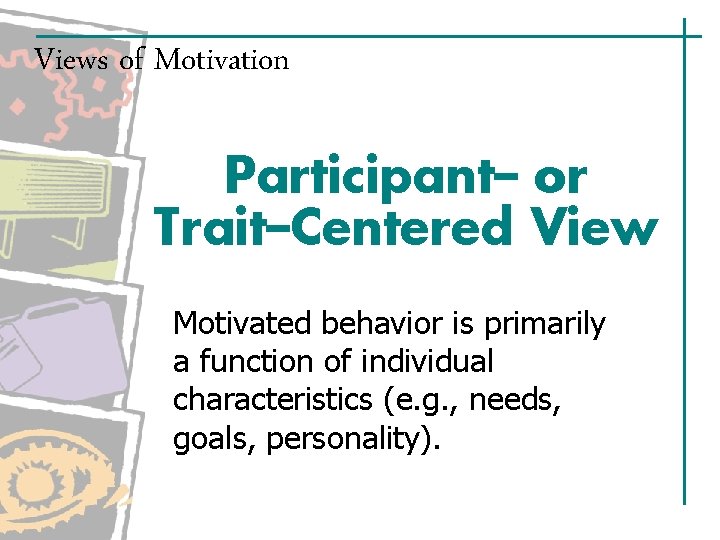 Views of Motivation Participant– or Trait–Centered View Motivated behavior is primarily a function of Views of Motivation Participant– or Trait–Centered View Motivated behavior is primarily a function of