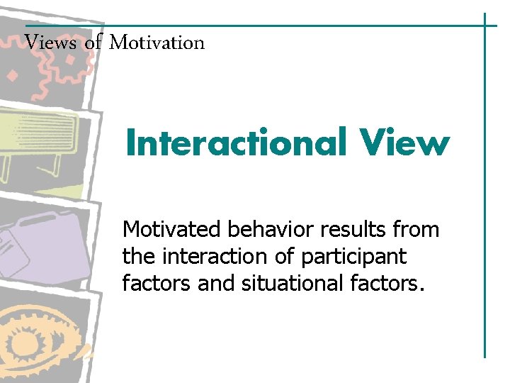 Views of Motivation Interactional View Motivated behavior results from the interaction of participant factors Views of Motivation Interactional View Motivated behavior results from the interaction of participant factors