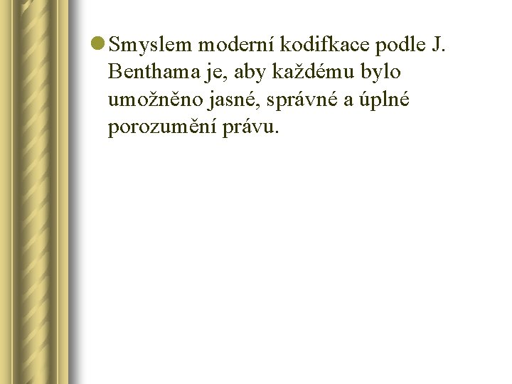 l Smyslem moderní kodifkace podle J. Benthama je, aby každému bylo umožněno jasné, správné