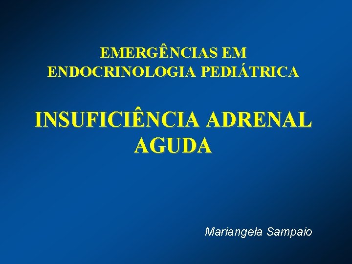 EMERGÊNCIAS EM ENDOCRINOLOGIA PEDIÁTRICA INSUFICIÊNCIA ADRENAL AGUDA Mariangela Sampaio 