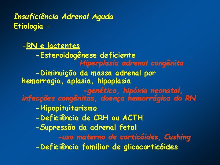 Insuficiência Adrenal Aguda Etiologia – -RN e lactentes -Esteroidogênese deficiente. Hiperplasia adrenal congênita -Diminuição