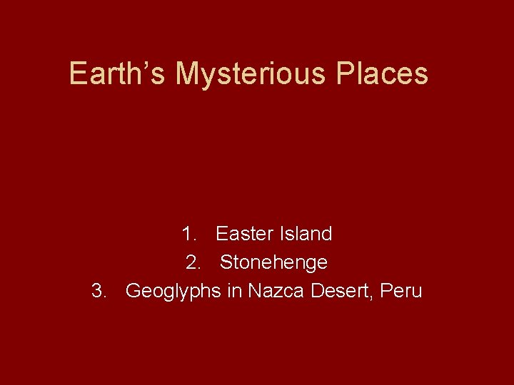 Earth’s Mysterious Places 1. Easter Island 2. Stonehenge 3. Geoglyphs in Nazca Desert, Peru