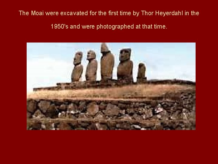 The Moai were excavated for the first time by Thor Heyerdahl in the 1950's