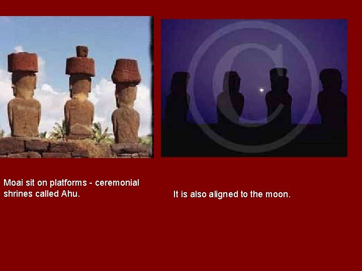 Moai sit on platforms - ceremonial shrines called Ahu. It is also aligned to