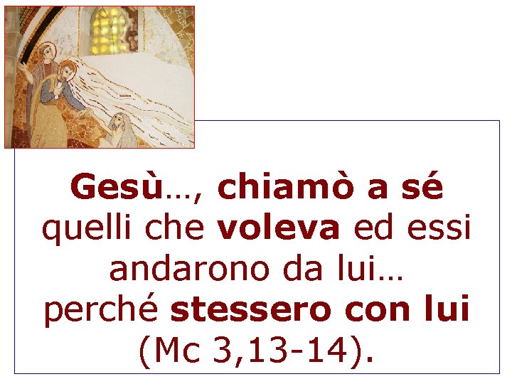 Gesù…, chiamò a sé quelli che voleva ed essi andarono da lui… perché stessero