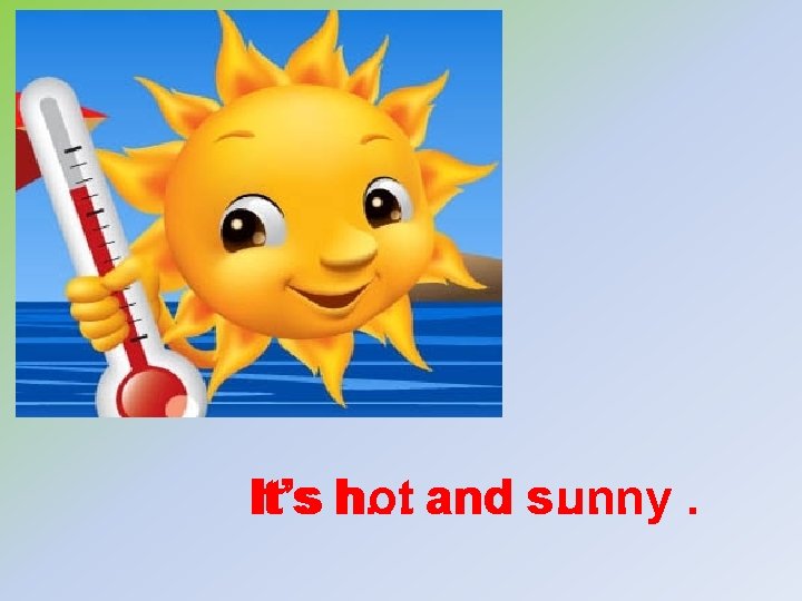 It’s h… hot and s… sunny. . 