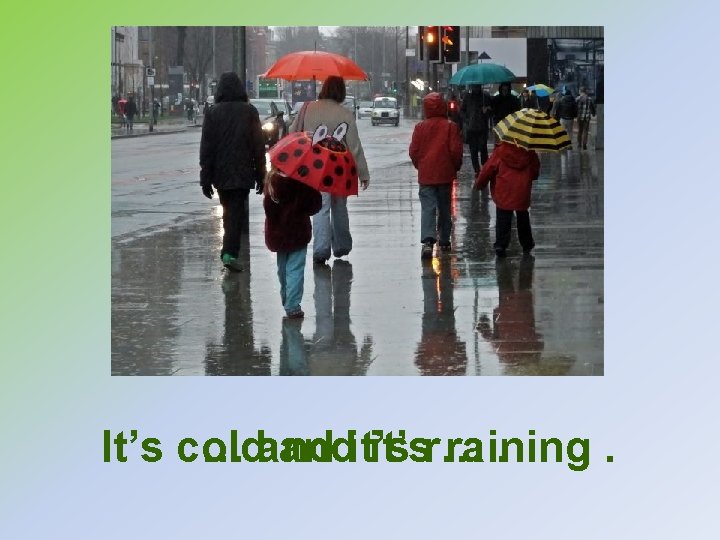 It’s cold c… andit’sr… raining. . 