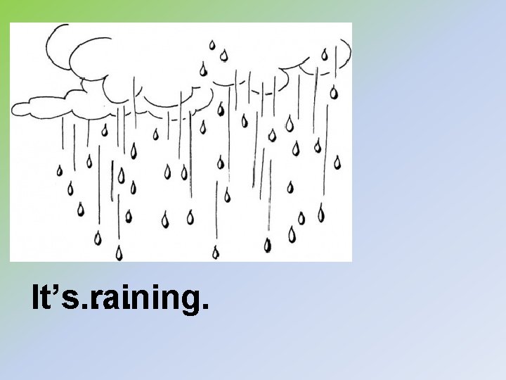 It’s… It’s raining. . 